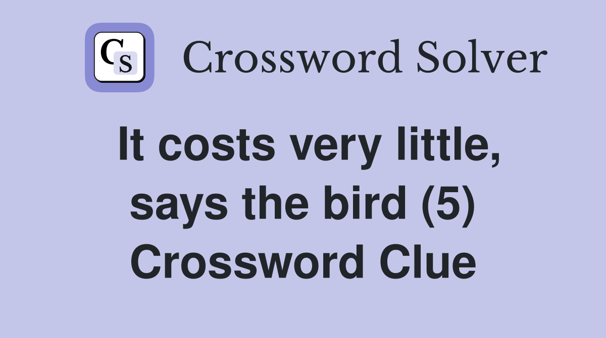 It costs very little, says the bird (5) Crossword Clue Answers